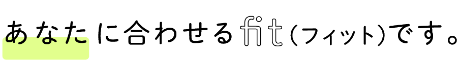 あなたに合わせるfit(フィット)です。